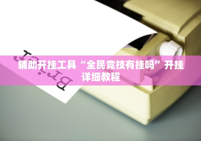 辅助开挂工具“全民竞技有挂吗	”开挂详细教程