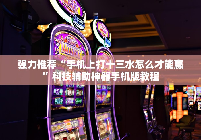 强力推荐“手机上打十三水怎么才能赢	”科技辅助神器手机版教程