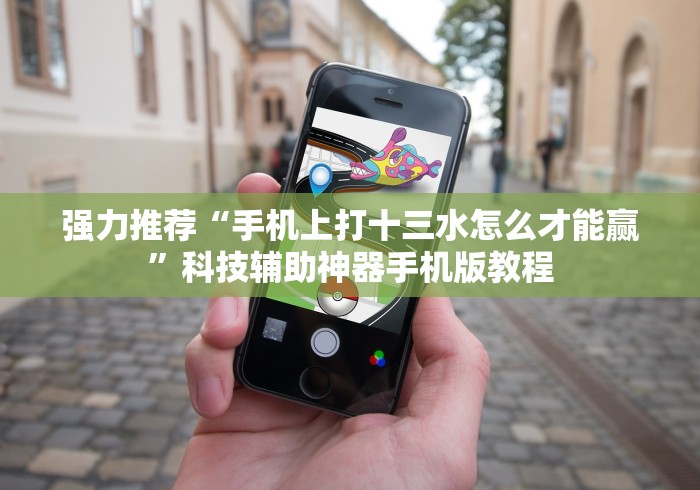 强力推荐“手机上打十三水怎么才能赢”科技辅助神器手机版教程