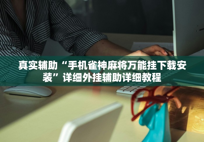 真实辅助“手机雀神麻将万能挂下载安装”详细外挂辅助详细教程