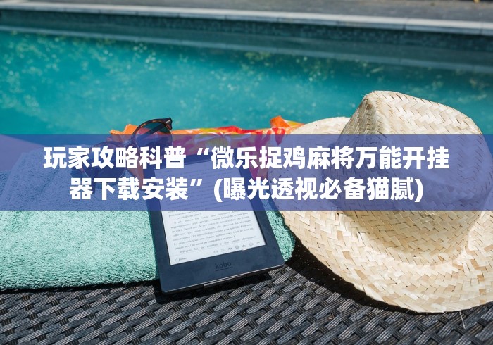 玩家攻略科普“微乐捉鸡麻将万能开挂器下载安装	”(曝光透视必备猫腻)