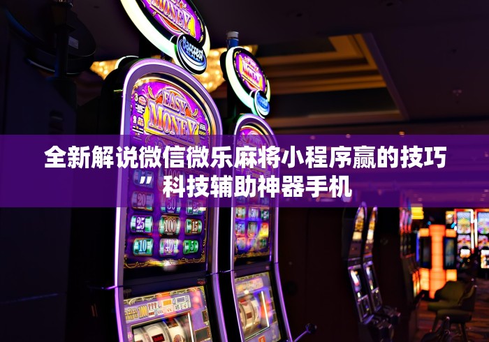 全新解说微信微乐麻将小程序赢的技巧	”科技辅助神器手机
