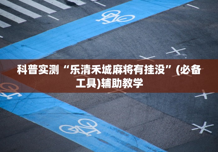 科普实测“乐清禾城麻将有挂没	”(必备工具)辅助教学