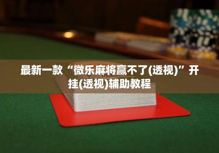 最新一款“微乐麻将赢不了(透视)	”开挂(透视)辅助教程