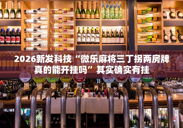 2026新发科技“微乐麻将三丁拐两房牌真的能开挂吗”其实确实有挂