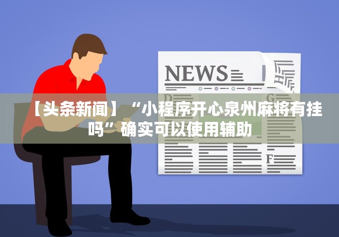 【头条新闻】“小程序开心泉州麻将有挂吗	”确实可以使用辅助