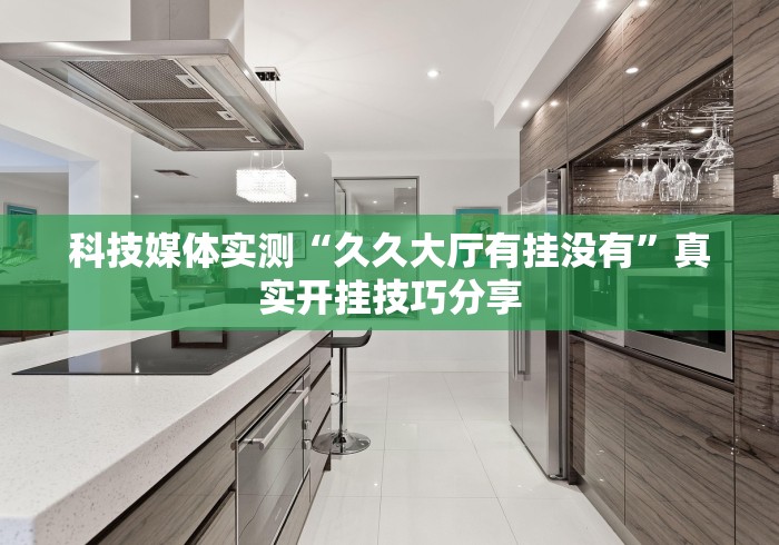 科技媒体实测“久久大厅有挂没有”真实开挂技巧分享