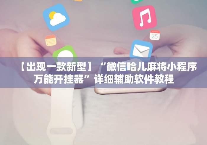 【出现一款新型】“微信哈儿麻将小程序万能开挂器”详细辅助软件教程