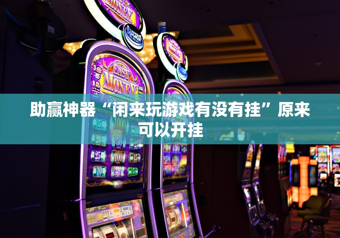 助赢神器“闲来玩游戏有没有挂	”原来可以开挂