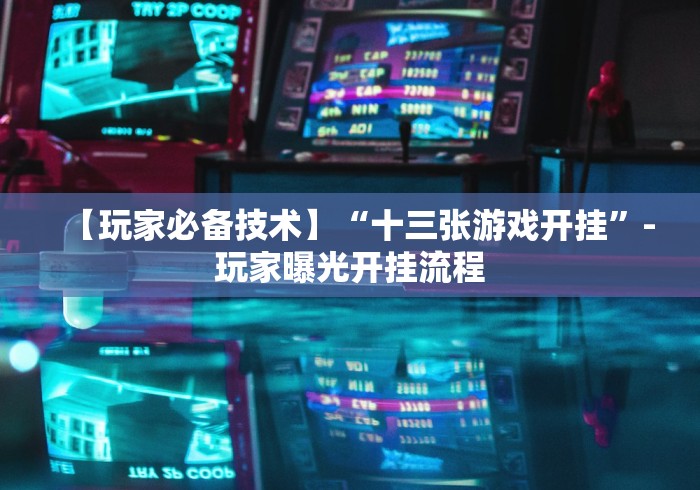 【玩家必备技术】“十三张游戏开挂	”-玩家曝光开挂流程