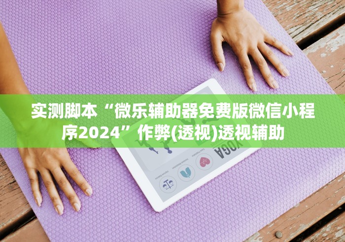 实测脚本“微乐辅助器免费版微信小程序2024”作弊(透视)透视辅助