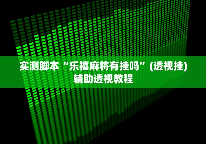 实测脚本“乐禧麻将有挂吗	”(透视挂)辅助透视教程