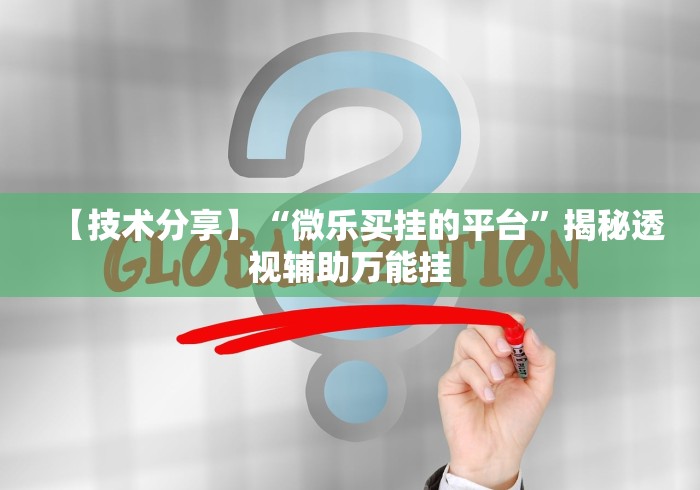 【技术分享】“微乐买挂的平台”揭秘透视辅助万能挂