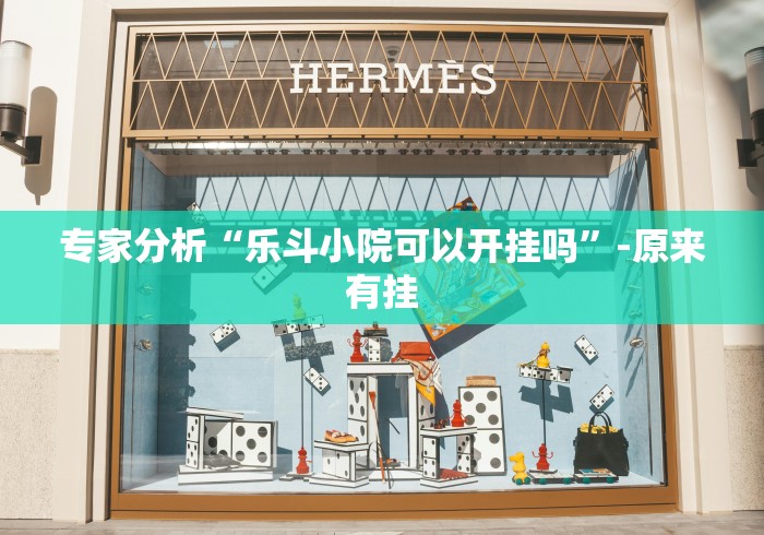 专家分析“乐斗小院可以开挂吗	”-原来有挂
