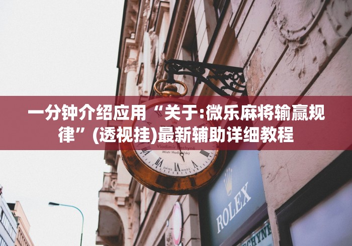 一分钟介绍应用“关于:微乐麻将输赢规律	”(透视挂)最新辅助详细教程