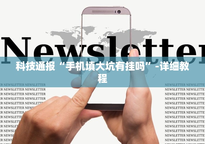 科技通报“手机填大坑有挂吗”-详细教程