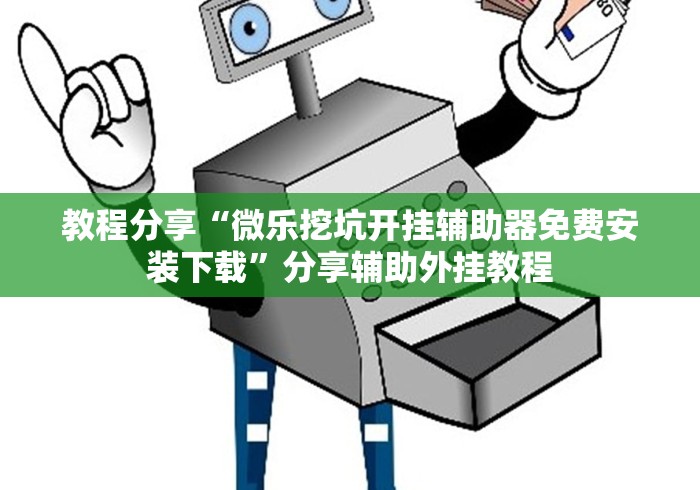 教程分享“微乐挖坑开挂辅助器免费安装下载”分享辅助外挂教程