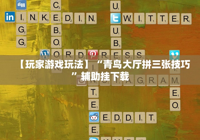 【玩家游戏玩法】“青鸟大厅拼三张技巧	”辅助挂下载
