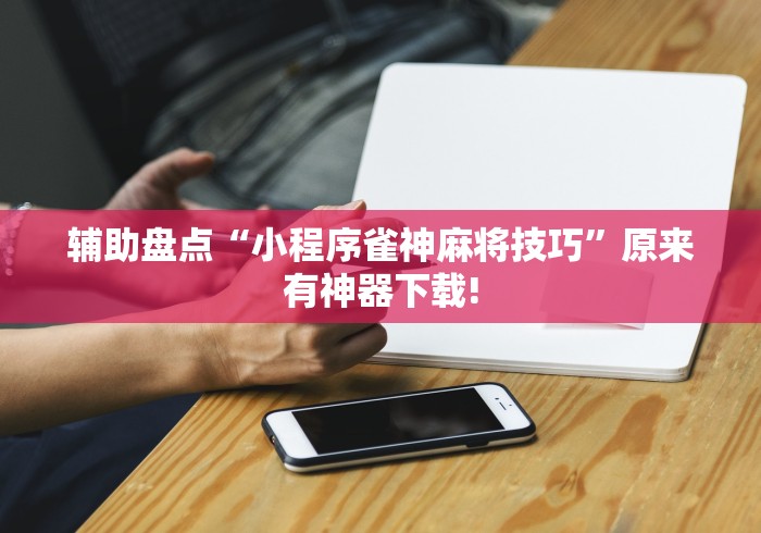 辅助盘点“小程序雀神麻将技巧”原来有神器下载!