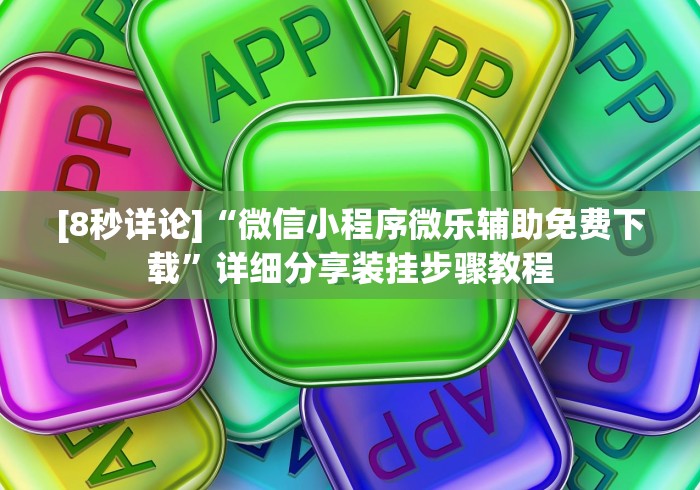 [8秒详论]“微信小程序微乐辅助免费下载”详细分享装挂步骤教程