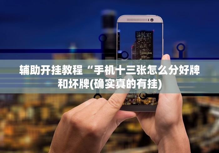 辅助开挂教程“手机十三张怎么分好牌和坏牌(确实真的有挂)