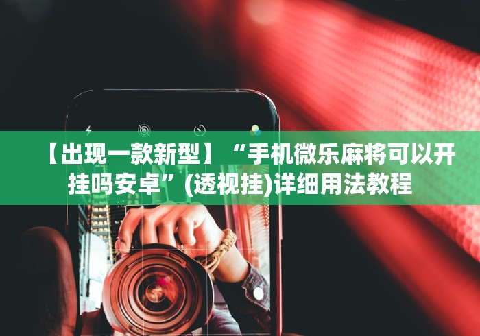 【出现一款新型】“手机微乐麻将可以开挂吗安卓”(透视挂)详细用法教程