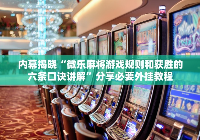 内幕揭晓“微乐麻将游戏规则和获胜的六条口诀讲解”分享必要外挂教程
