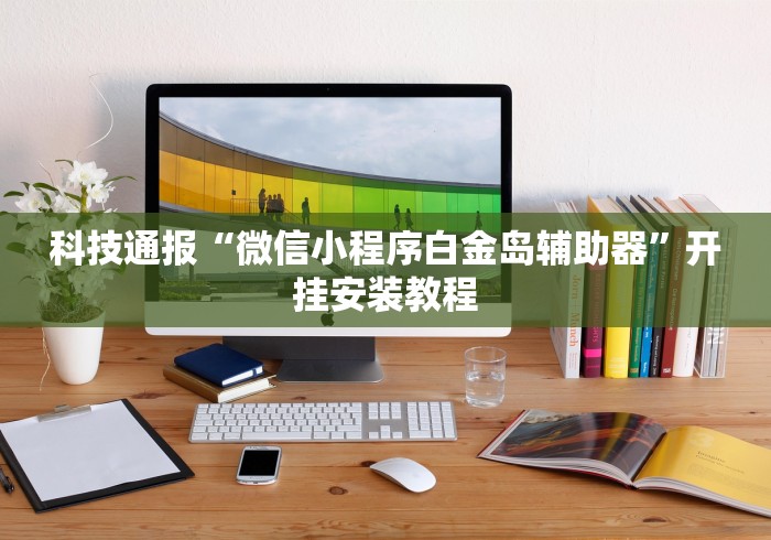 科技通报“微信小程序白金岛辅助器”开挂安装教程
