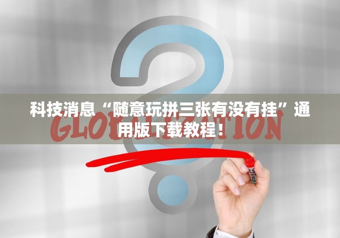 科技消息“随意玩拼三张有没有挂”通用版下载教程！