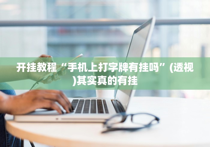 开挂教程“手机上打字牌有挂吗	”(透视)其实真的有挂