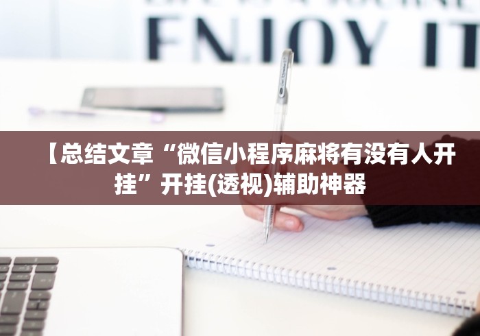 【总结文章“微信小程序麻将有没有人开挂”开挂(透视)辅助神器
