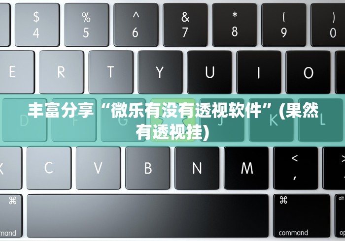 丰富分享“微乐有没有透视软件”(果然有透视挂)