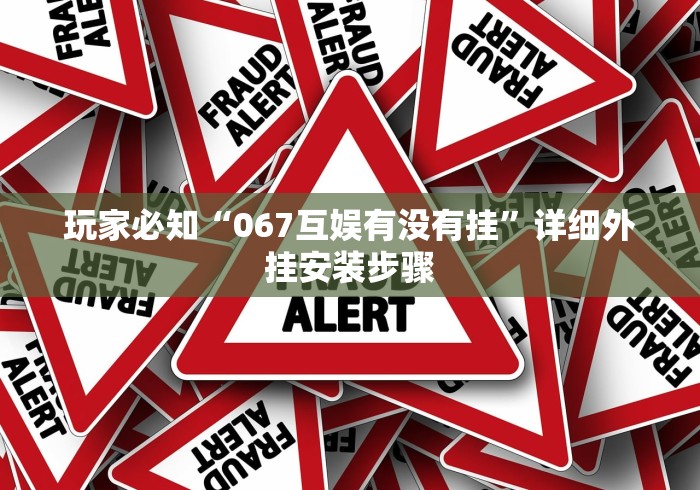 玩家必知“067互娱有没有挂”详细外挂安装步骤