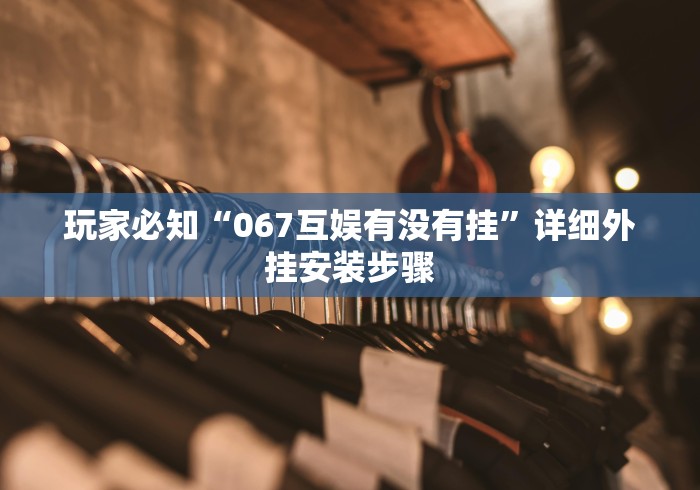 玩家必知“067互娱有没有挂	”详细外挂安装步骤