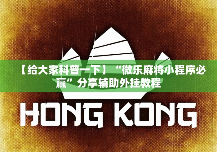 【给大家科普一下】“微乐麻将小程序必赢	”分享辅助外挂教程