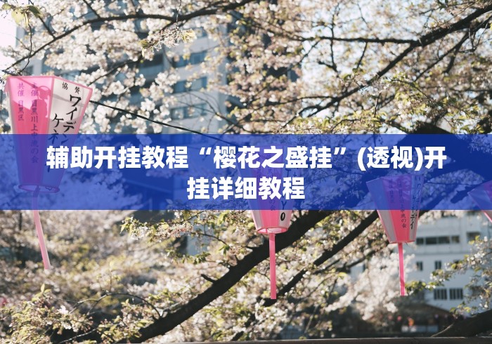 辅助开挂教程“樱花之盛挂”(透视)开挂详细教程