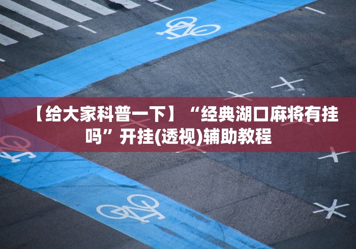【给大家科普一下】“经典湖口麻将有挂吗	”开挂(透视)辅助教程