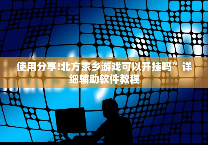 使用分享!北方家乡游戏可以开挂吗”详细辅助软件教程