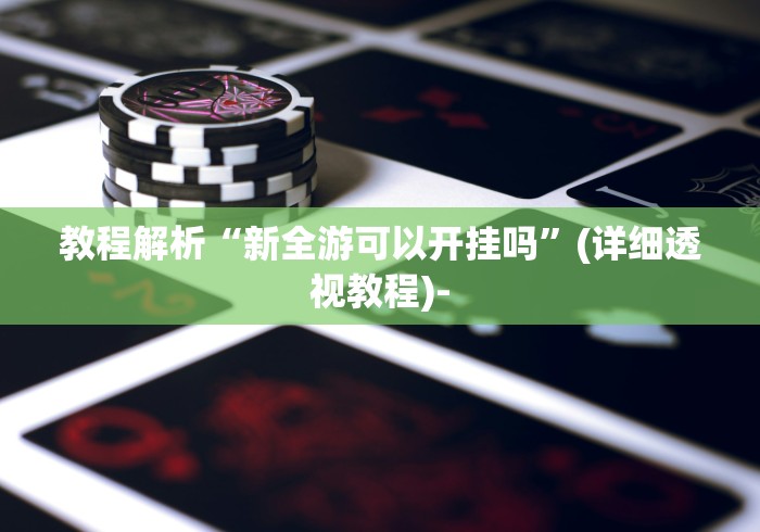 教程解析“新全游可以开挂吗”(详细透视教程)-