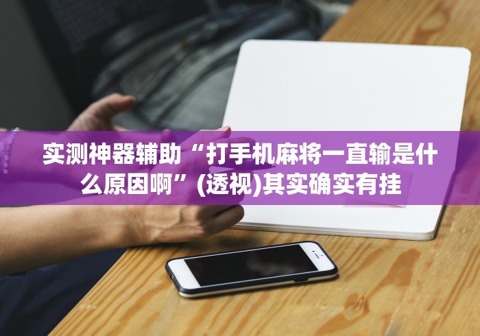 实测神器辅助“打手机麻将一直输是什么原因啊”(透视)其实确实有挂
