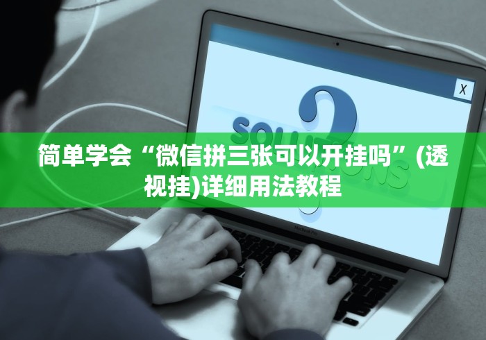 简单学会“微信拼三张可以开挂吗	”(透视挂)详细用法教程
