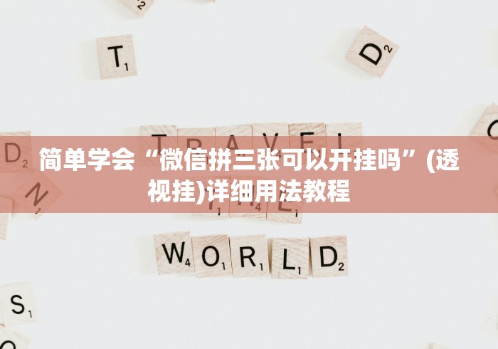 简单学会“微信拼三张可以开挂吗”(透视挂)详细用法教程