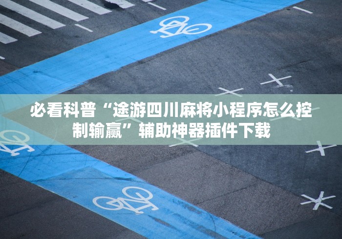 必看科普“途游四川麻将小程序怎么控制输赢”辅助神器插件下载