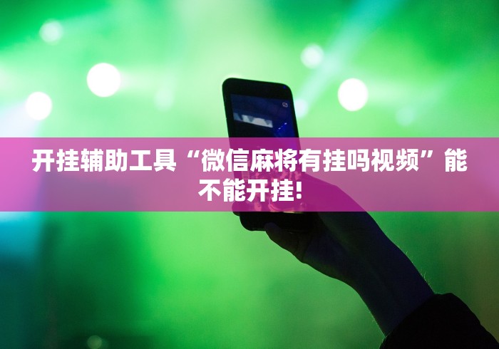 开挂辅助工具“微信麻将有挂吗视频”能不能开挂!