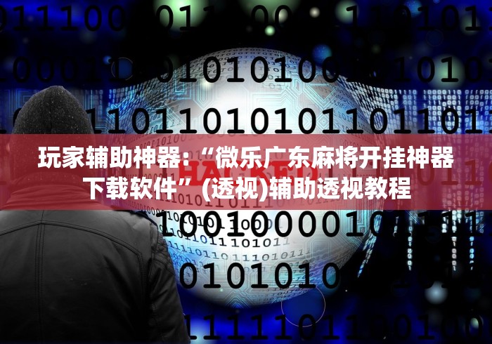 玩家辅助神器:“微乐广东麻将开挂神器下载软件	”(透视)辅助透视教程