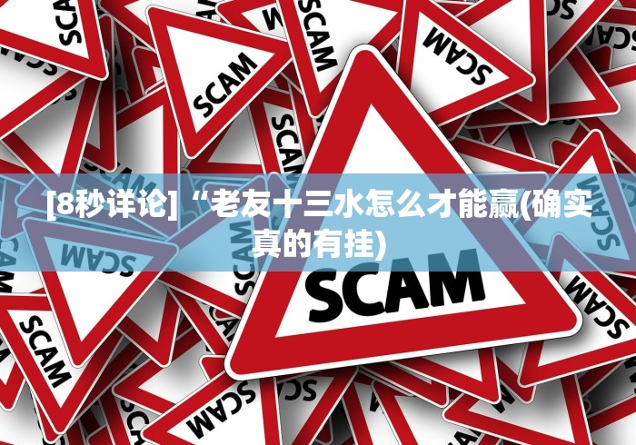 [8秒详论]“老友十三水怎么才能赢(确实真的有挂)