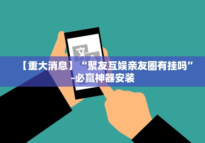 【重大消息】“聚友互娱亲友圈有挂吗	”-必赢神器安装