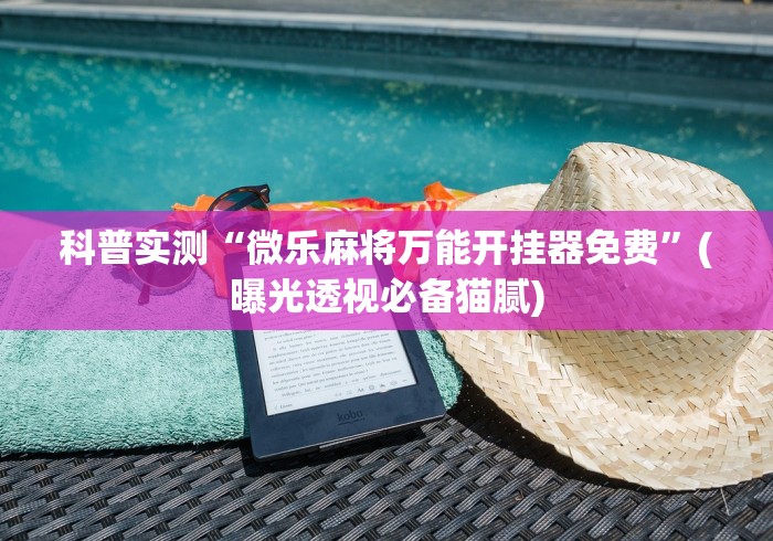 科普实测“微乐麻将万能开挂器免费”(曝光透视必备猫腻)