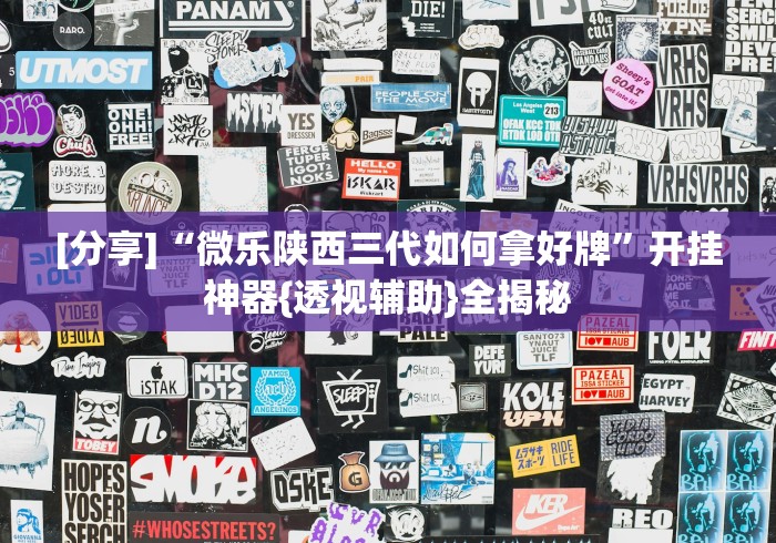 [分享]“微乐陕西三代如何拿好牌	”开挂神器{透视辅助}全揭秘