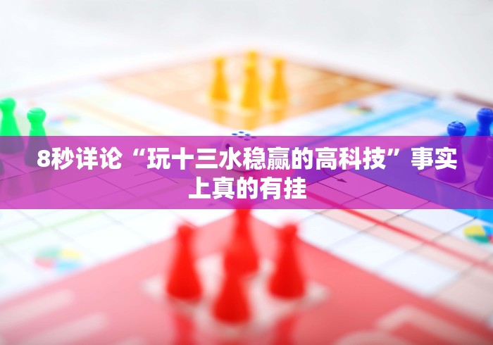 8秒详论“玩十三水稳赢的高科技”事实上真的有挂